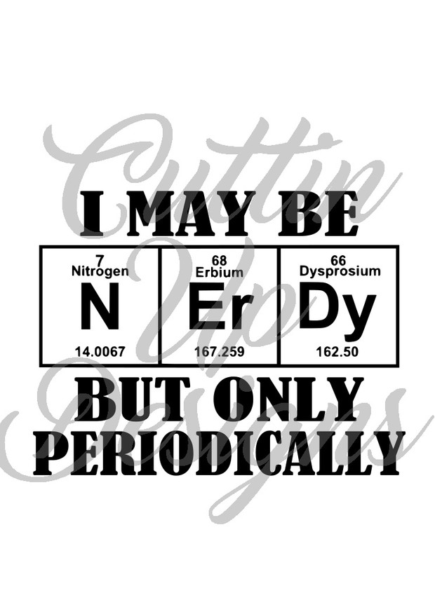 I may be NERDY but only periodically SVG Cut file. Easy cut! Great gift idea
