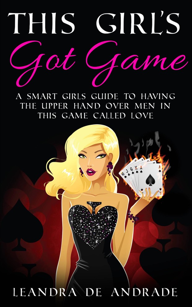 This Girl's Got Game:A Smart Girls Guide to Having the Upper Hand over Men in This Game Called Love
