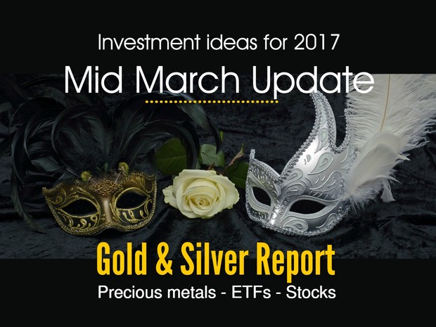 Gold and Silver report - Investment ideas for 2017 mid march update