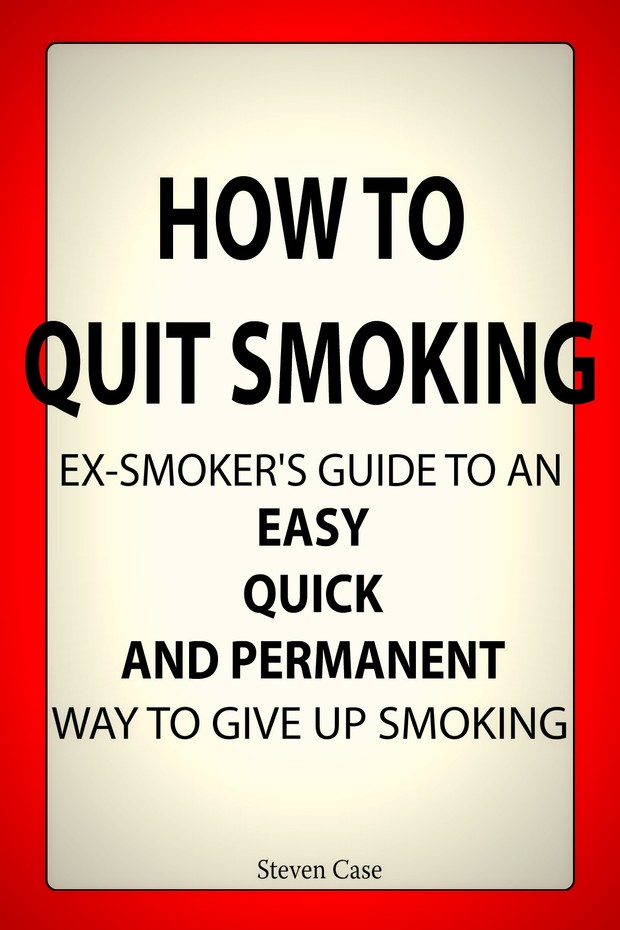 How To Quit Smoking: Ex-Smoker's Guide to An Easy, Quick and Permanent Way to Give Up Smoking