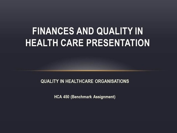HCA-450 (Benchmark Assignment) Finances and Quality in Health Care PowerPoint Presentation