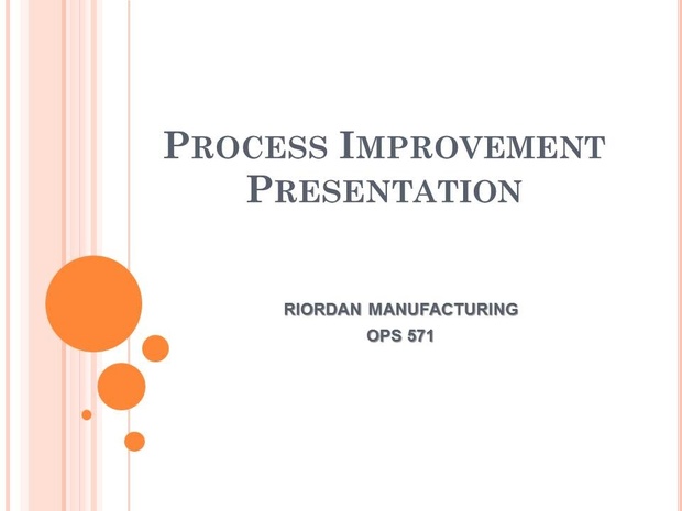 OPS 571 Week 6 Team Assignment Process Improvement Presentation: Riordan Manufacturing