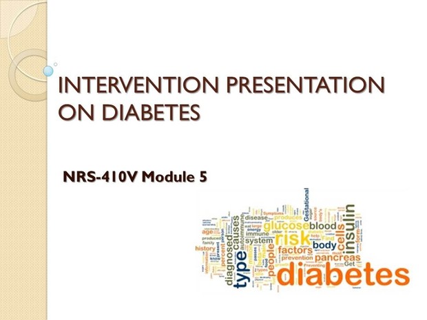 NRS-410V Module 5 Evidence-Based Practice Project - INTERVENTION PRESENTATION ON DIABETES
