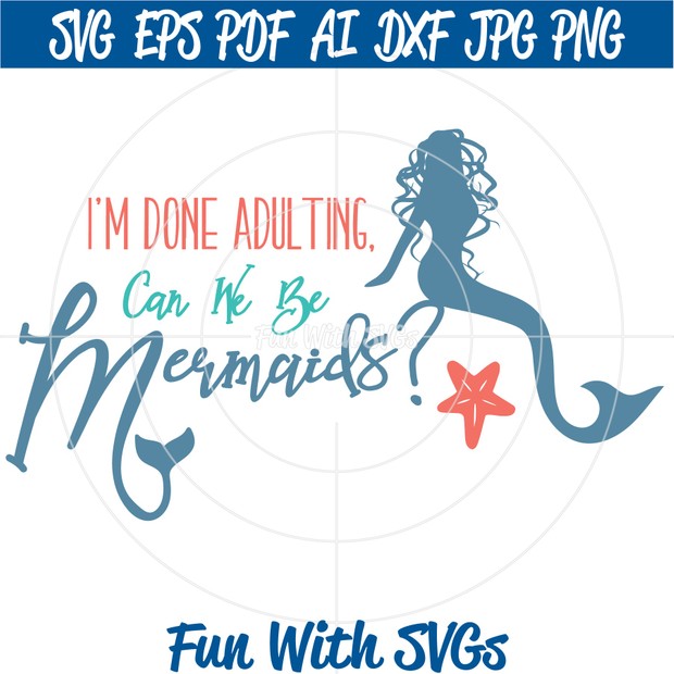 I'm Done Adulting, Can We Be Mermaids, PNG, EPS, DXF and SVG Cut File, Printable Graphics