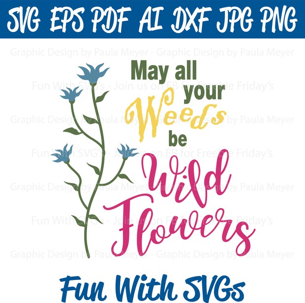May All Your Weeds Be Wild Flowers - SVG, High Res. Printable Graphics and Editable Vector Art