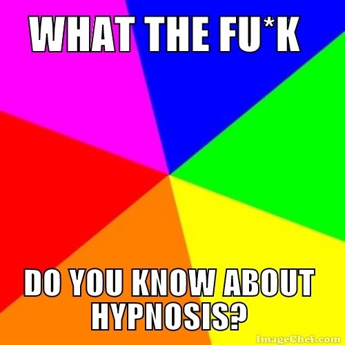 WHAT THE FU*K - DO YOU KNOW ABOUT HYPNOSIS?
